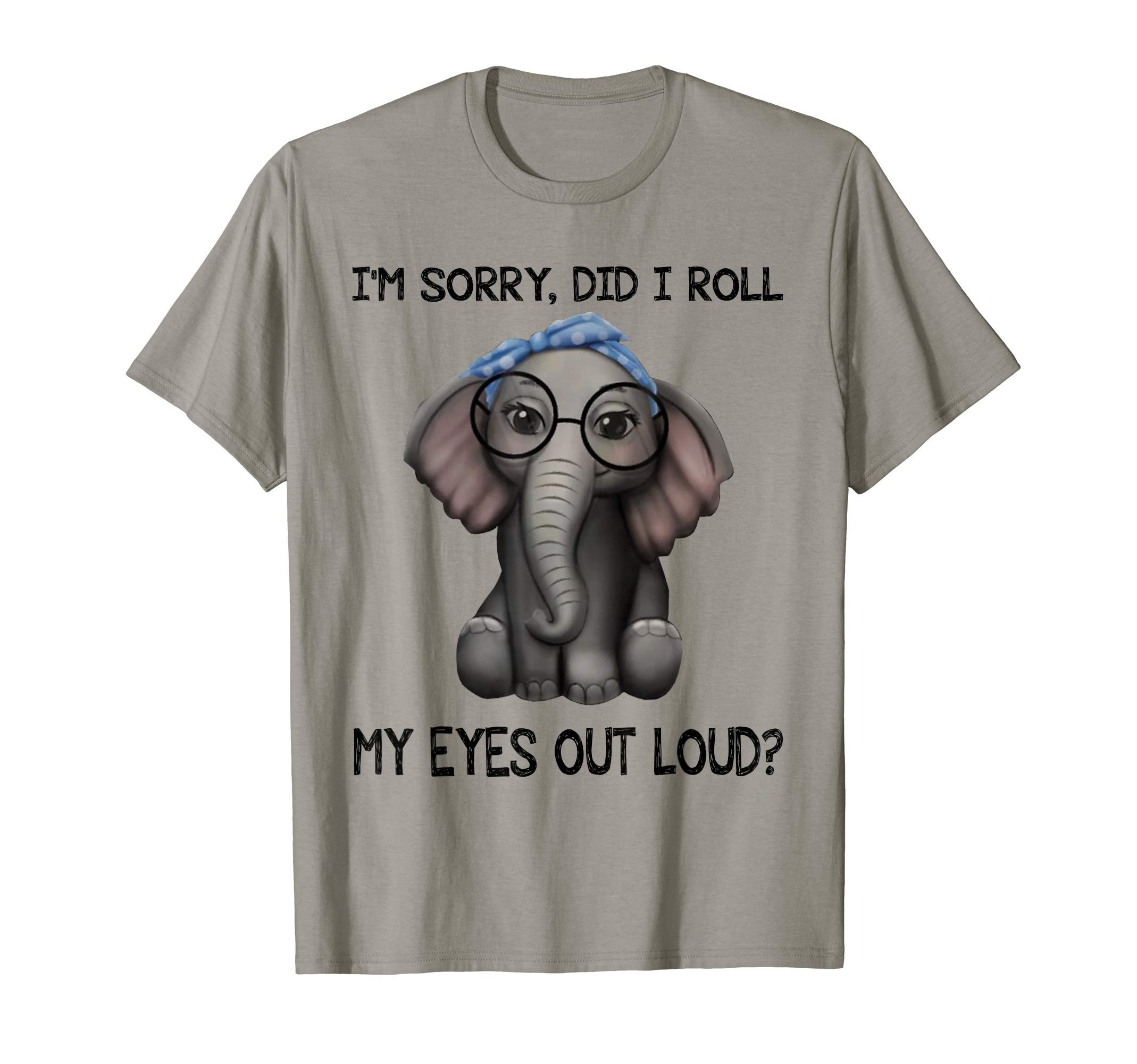 Elephant I'm Sorry Did I Roll My Eyes Out Loud T-ShirtOEKO-TEX STANDARD 100