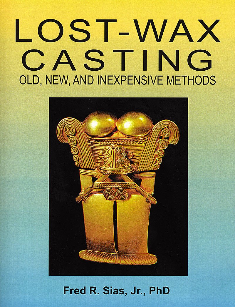 Lost Wax Casting: Old, New and Inexpensive Methods, by Dr. Fred R. Sias, Jr. | PUB-135.00