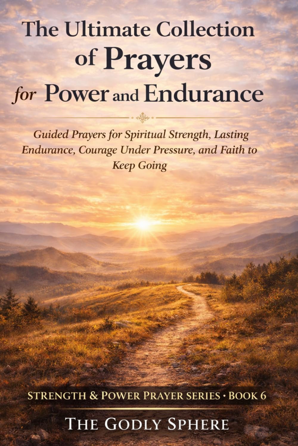 The Ultimate Collection of Prayers for Power and Endurance: Guided Prayers for Spiritual Strength, Lasting Endurance, Courage Under Pressure, and Faith to Keep Going (Strength & Power Prayer Series)