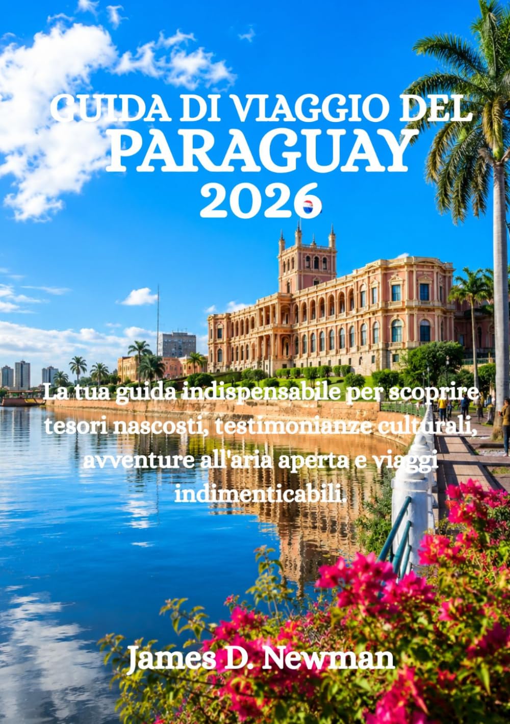 GUIDA DI VIAGGIO DEL PARAGUAY 2026: La tua guida indispensabile per scoprire tesori nascosti, testimonianze culturali, avventure all'aria aperta e viaggi indimenticabili.