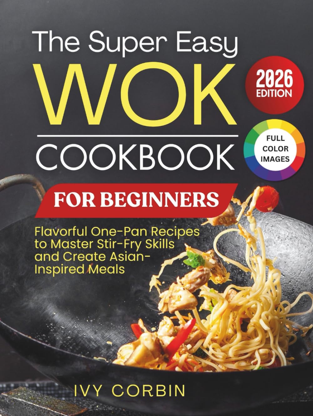 The Super Easy Wok Cookbook for Beginners: Flavorful One-Pan Recipes to Master Stir-Fry Skills and Create Asian-Inspired Meals