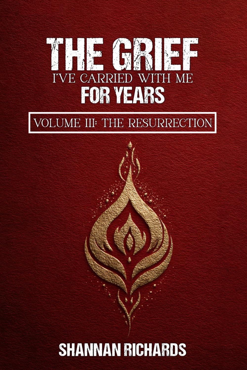 The Grief I've Carried With Me For Years: Volume III: The Resurrection
