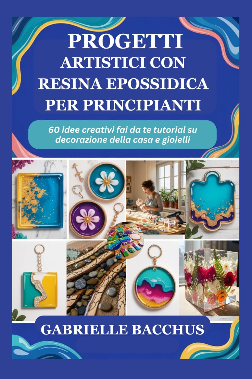 PROGETTI ARTISTICI CON RESINA EPOSSIDICA PER PRINCIPIANTI: 60 idee creativi fai da te tutorial su decorazione della casa e gioielli