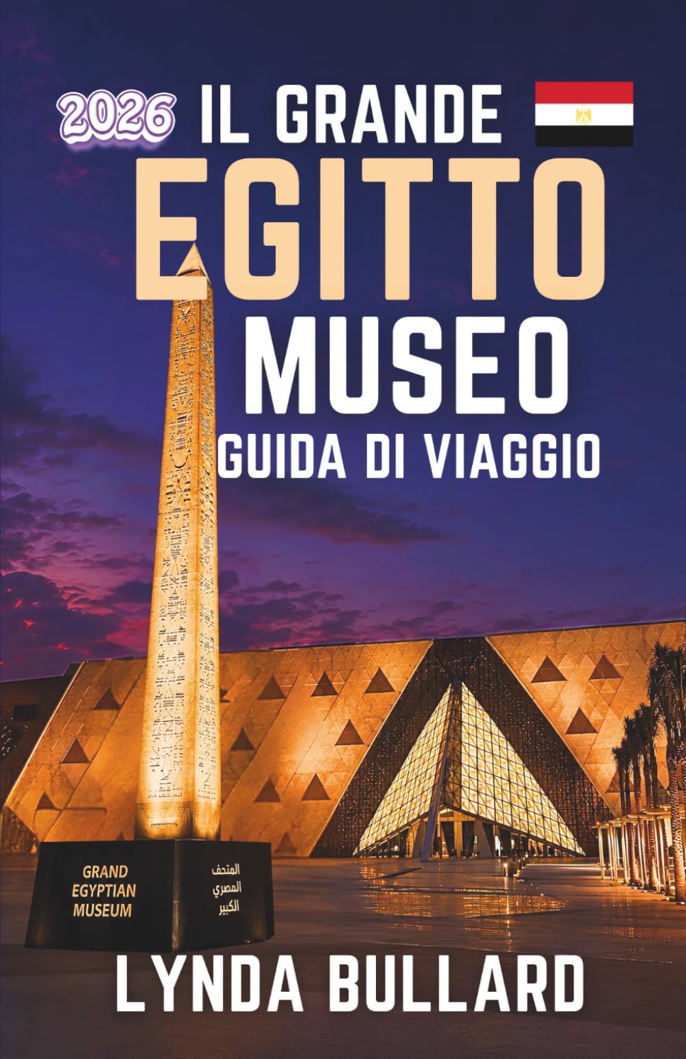 LA GUIDA DI VIAGGIO DEL GRANDE MUSEO EGITTO 2026: Esplora la straordinaria bellezza del più grande museo archeologico del mondo