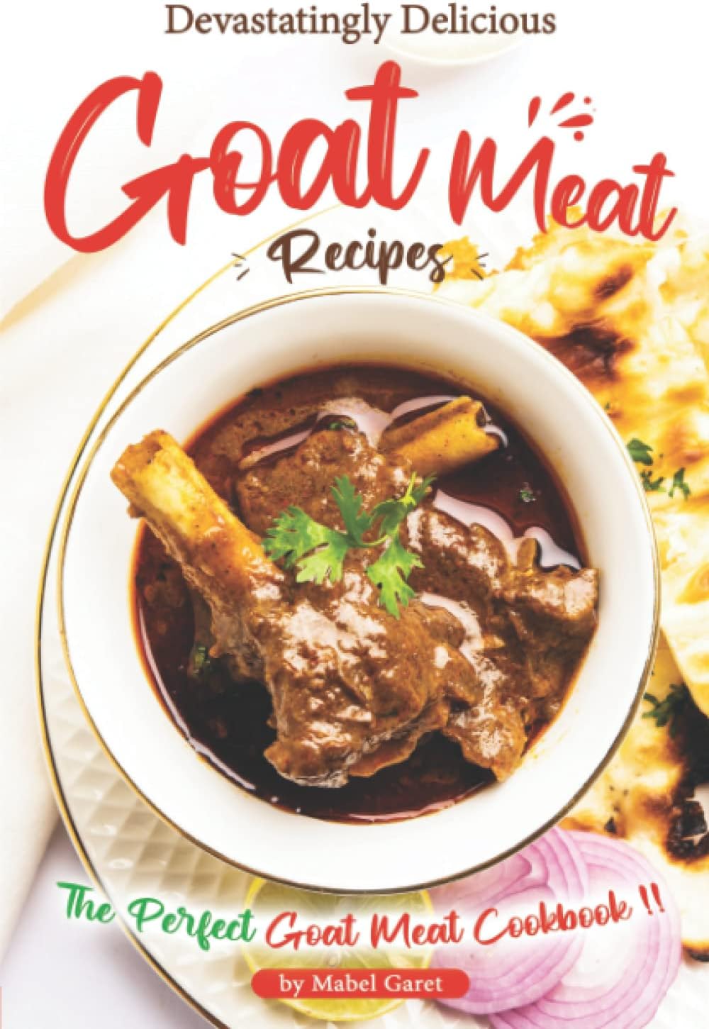 Devastatingly Delicious Goat Meat Recipes: The Perfect Goat Meat Cookbook