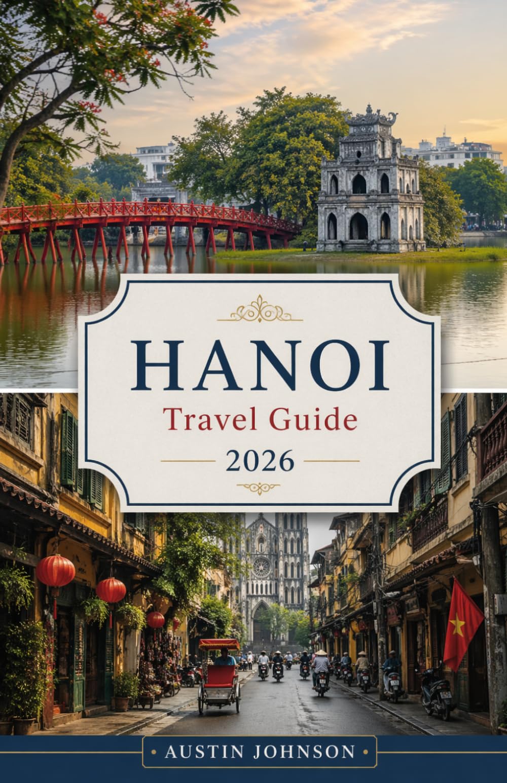 HANOI TRAVEL GUIDE 2026: A Complete Travel Companion with Insider Tips, Local Experiences, Food Guides, and Easy Itineraries for First-Time Visitors