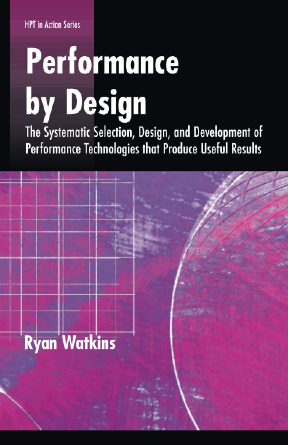 Buy Performance by Design: The Systematic Selection, Design, and Development of Performance Technologies That Produce Useful Results (Hpt in Action) — BookShops.in