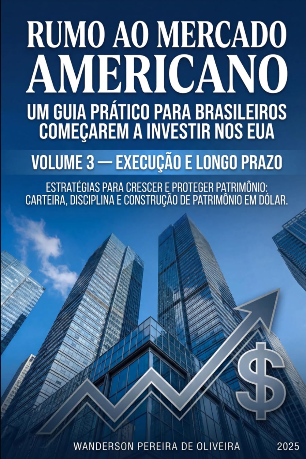 ESTRATÉGIAS PARA CRESCER E PROTEGER PATRIMÔNIO: CARTEIRA, DISCIPLINA E CONSTRUÇÃO DE PATRIMÔNIO EM DÓLAR: VOLUME 3 — EXECUÇÃO E LONGO PRAZO (RUMO AO ... BRASILEIROS COMEÇAREM A INVESTIR NOS EUA)