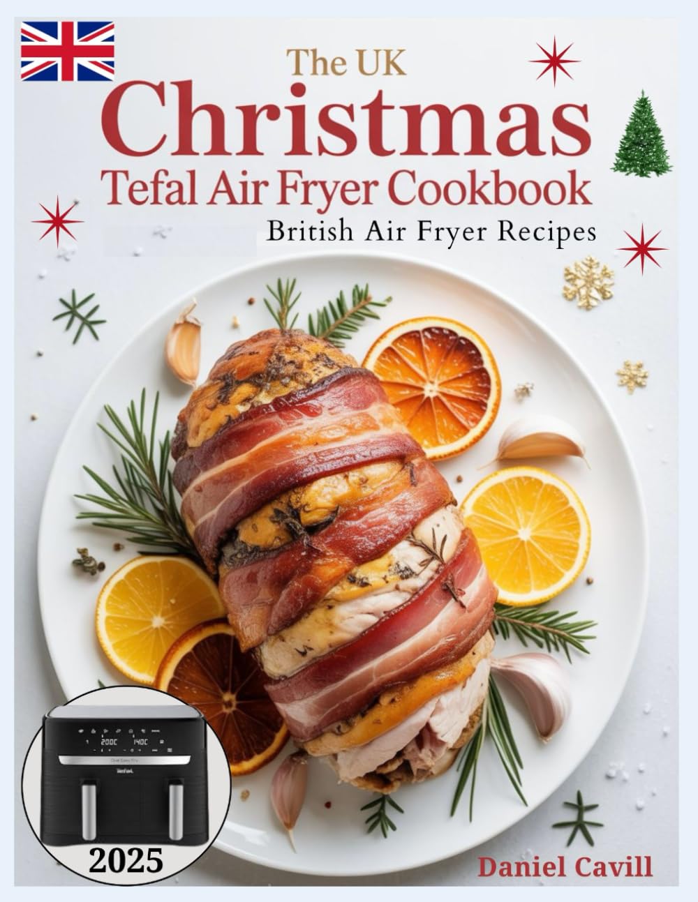 CHRISTMAS TEFAL AIR FRYER COOKBOOK UK: British Air Fryer Recipes for Beginners and Advanced Cooks: Affordable, Festive, and Delicious Holiday Dishes with 2-Basket Air Fryers and UK Measurements