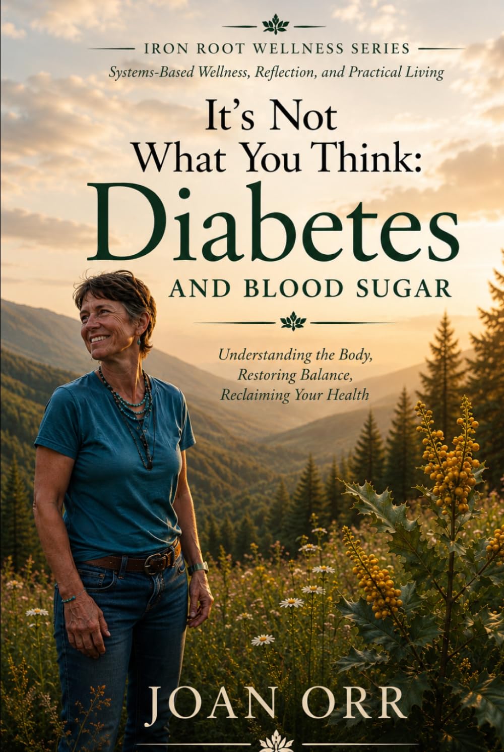 It’s Not what You Think: Diabetes And Blood Sugar: Understanding the Body, Restoring Balance, reclaiming Health (Iron Root Wellness Series Systems- Based Wellness, Reflection, and Practical Living)