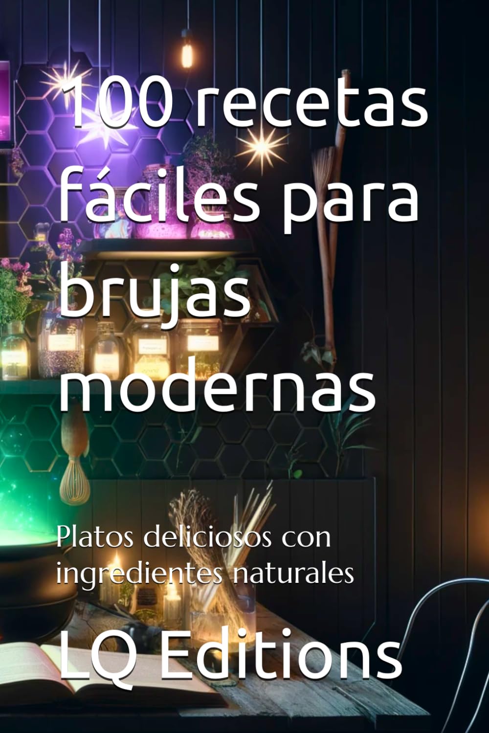 100 recetas fáciles para brujas modernas: Platos deliciosos con ingredientes naturales