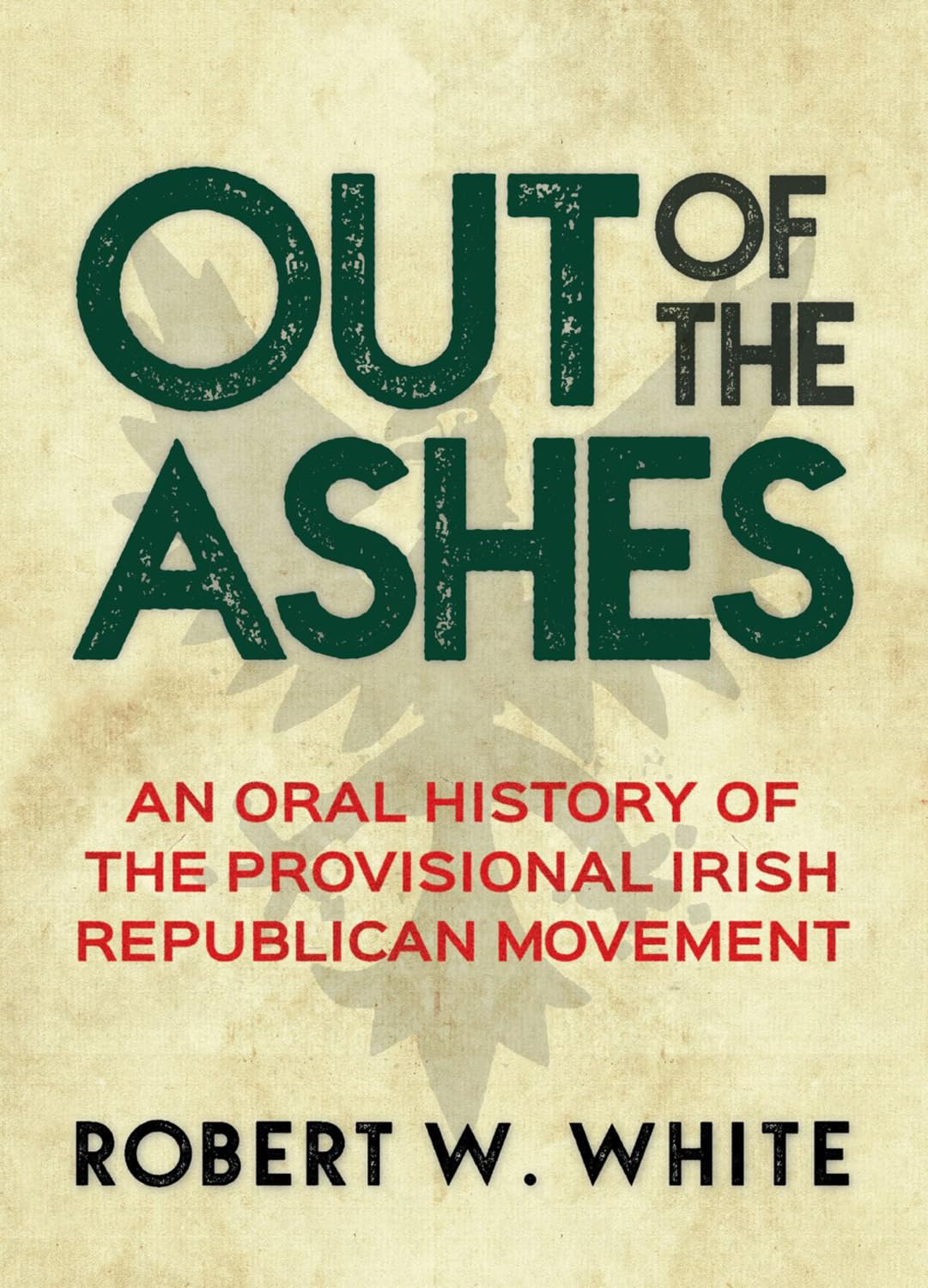 Out of the Ashes: An Oral History of The Provisional Irish Republican Movement