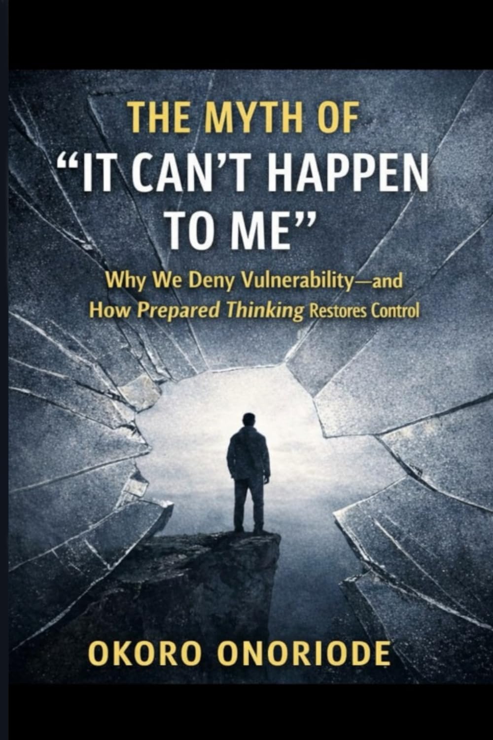 The Myth of "It Can't Happen to Me": Why We Deny Vulnerability-and How Prepared Thinking Restores Control