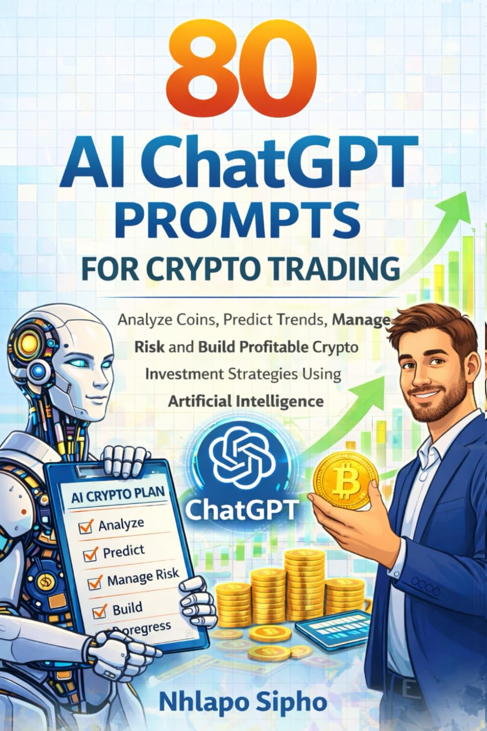 50 AI ChatGPT Prompts for Crypto Trading and Investing: Analyze Coins, Predict Market Trends, Manage Risk, and Make Smarter Crypto Trades Using Artificial Intelligence