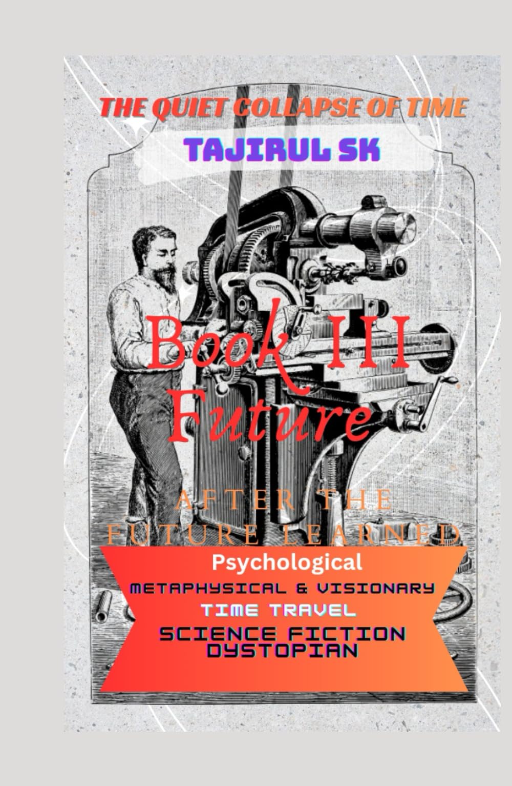 Book III — After the Future Learned His Name: Science Fiction › Time Travel | Metaphysical & Visionary | Dystopian Science And Psychological (THE ... loudly. It broke silently—through one man ))