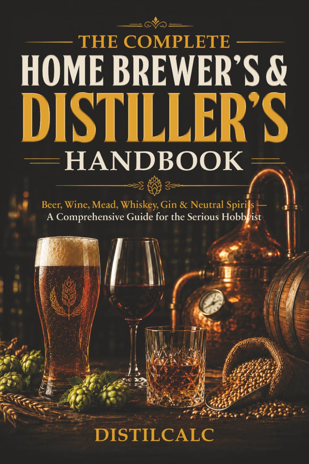 The Complete Home Brewing & Distilling Handbook: Beer, Wine, Mead, Whiskey, Gin & Neutral Spirits — Fermentation Science, Step-by-Step Recipes & Reference Tables for the Serious Hobbyist