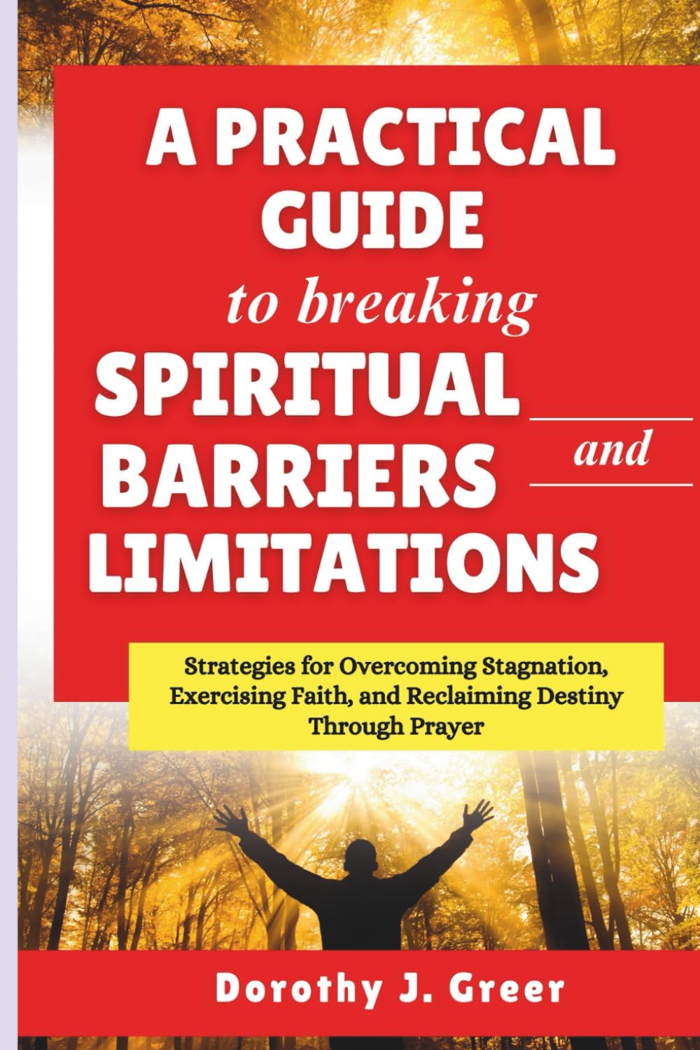 A Practical Guide to Breaking Spiritual Barriers and Limitations: Strategies for Overcoming Stagnation, Exercising Faith, and Reclaiming Destiny Through Prayer (Prayer Works)