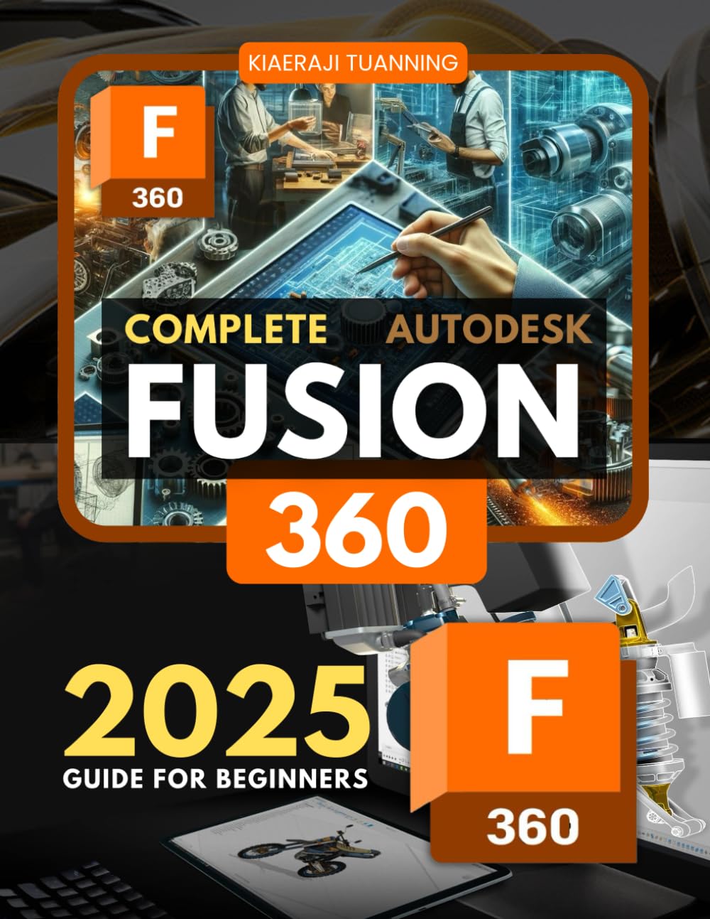 Complete Fusion 360 2025 Guide for Beginners: A Comprehensive Beginner's Guide to 3D Design, Modeling, and Manufacturing with Integrated Engineering Tools