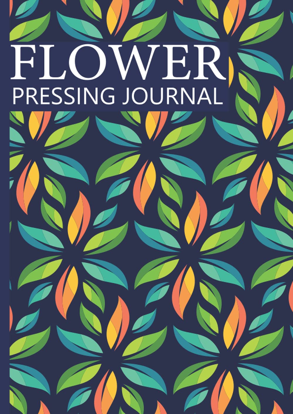 Flower Pressing Journal: Collecting & Identifying Leaves And Flowers, Create Your Own Collection of Dried Flowers, Pick, Press, And Paste your Pressed Flower book, 120 pages