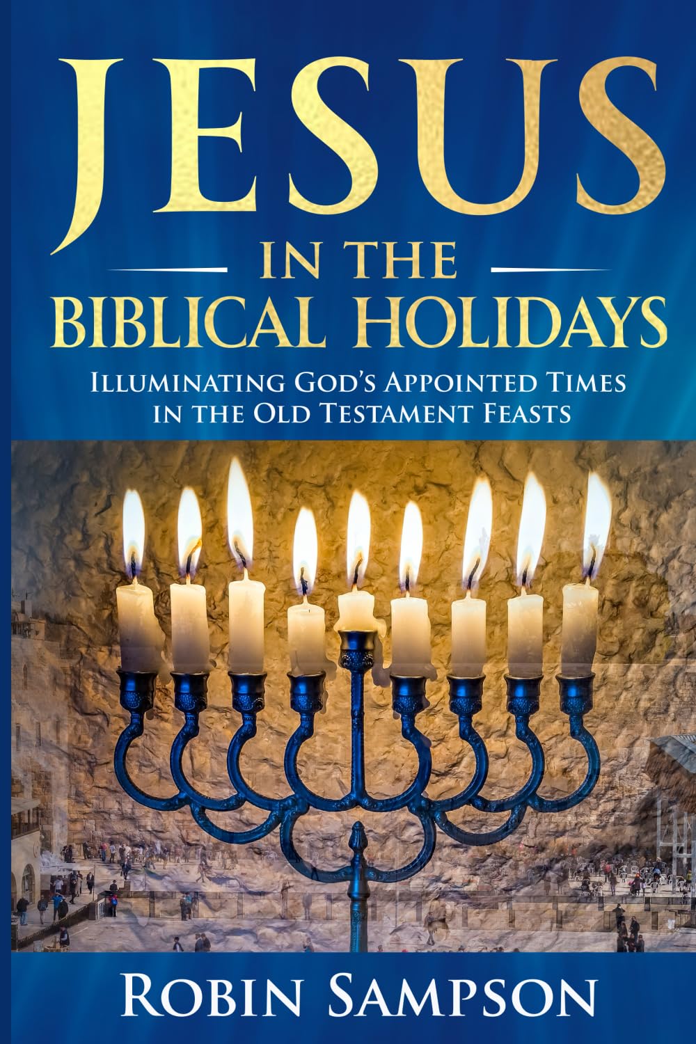 Jesus in the Biblical Holidays: Illuminating God’s Appointed Times in the Old Testament Feasts