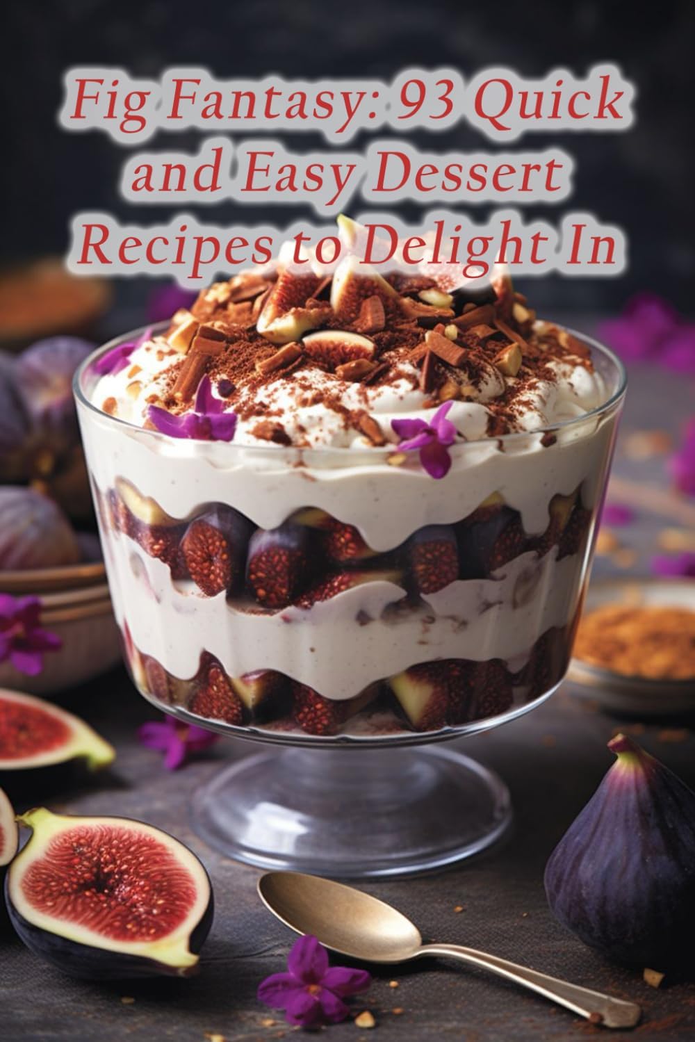 Fig Fantasy: 93 Quick and Easy Dessert Recipes to Delight In
