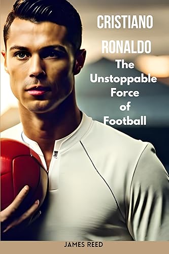 CRISTIANO RONALDO : The Unstoppable Force of Football (CRISTIANO RONALDO: The Unstoppable Force of Football)