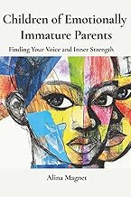Children of Emotionally Immature Parents: Finding Your Voice and Inner Strength