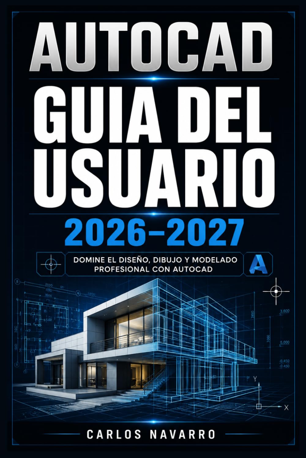 AUTOCAD GUIA DEL USUARIO 2026-2027: Domina el Diseno 2D y 3D con Comandos Esenciales, Flujos de Trabajo Profesionales y Tecnicas Avanzadas Paso a Paso