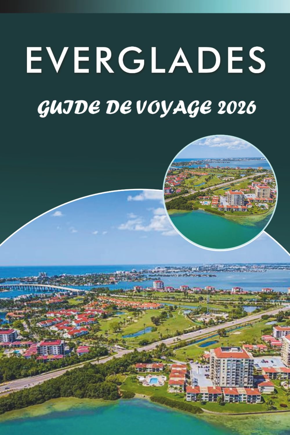 EVERGLADES GUIDE DE VOYAGE 2026: Explorez les zones humides de Floride, les principales attractions, les monuments historiques, la cuisine locale, les ... des conseils pratiques pour chaque voyageur.