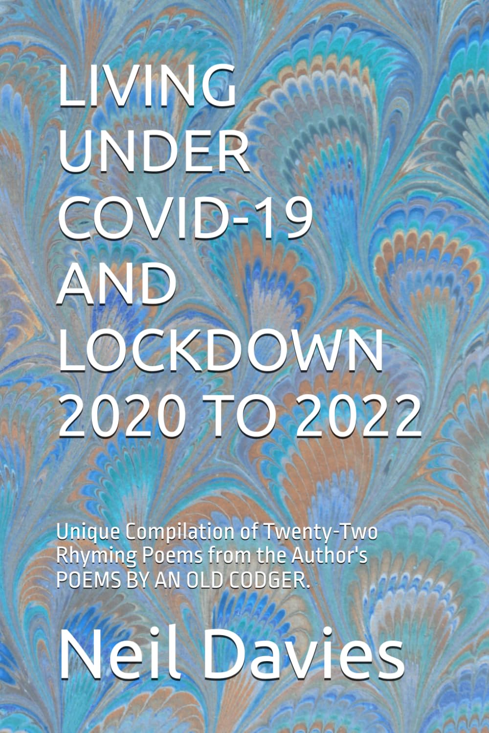 LIVING UNDER COVID-19 AND LOCKDOWN 2020 TO 2022: Unique Compilation of Twenty-Two Rhyming Poems from the Author's POEMS BY AN OLD CODGER.