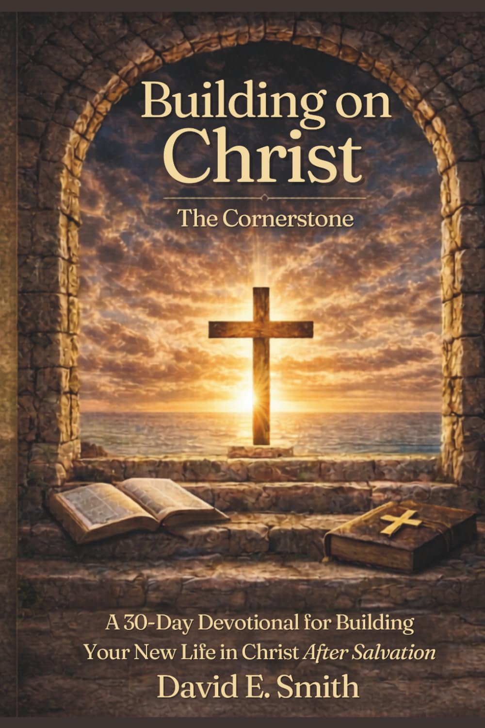 BUILDING ON CHRIST THE CORNERSTONE: A 30-Day Devotional for Building Your New Life in Christ After Salvation