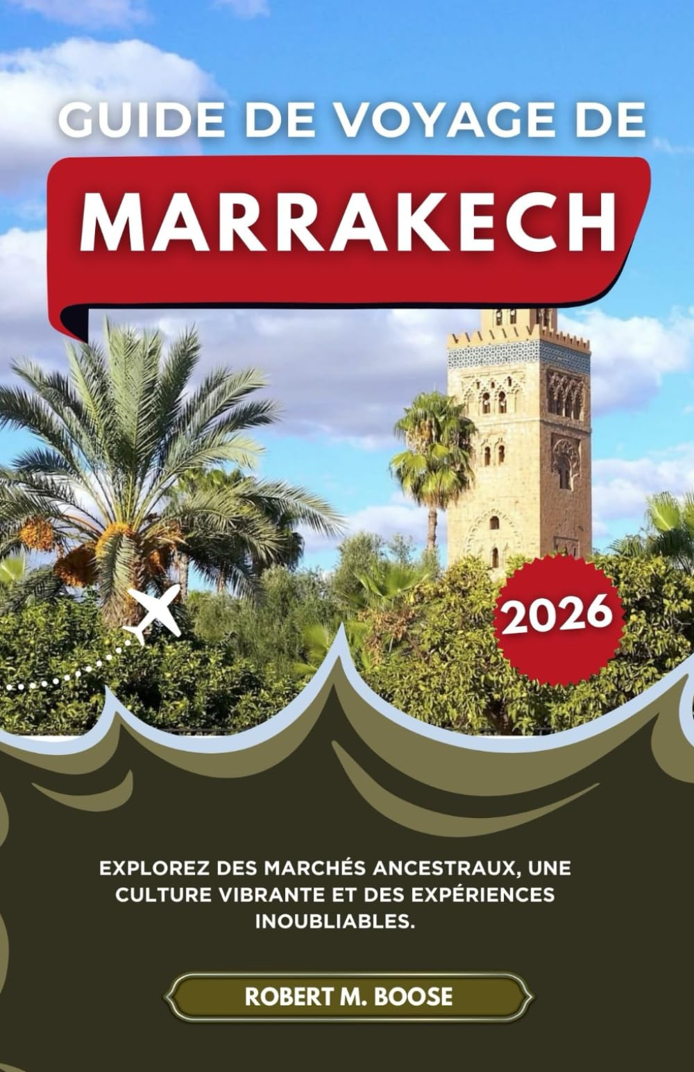 GUIDE DE VOYAGE DE MARRAKECH 2026: Explorez des marchés ancestraux, une culture vibrante et des expériences inoubliables.