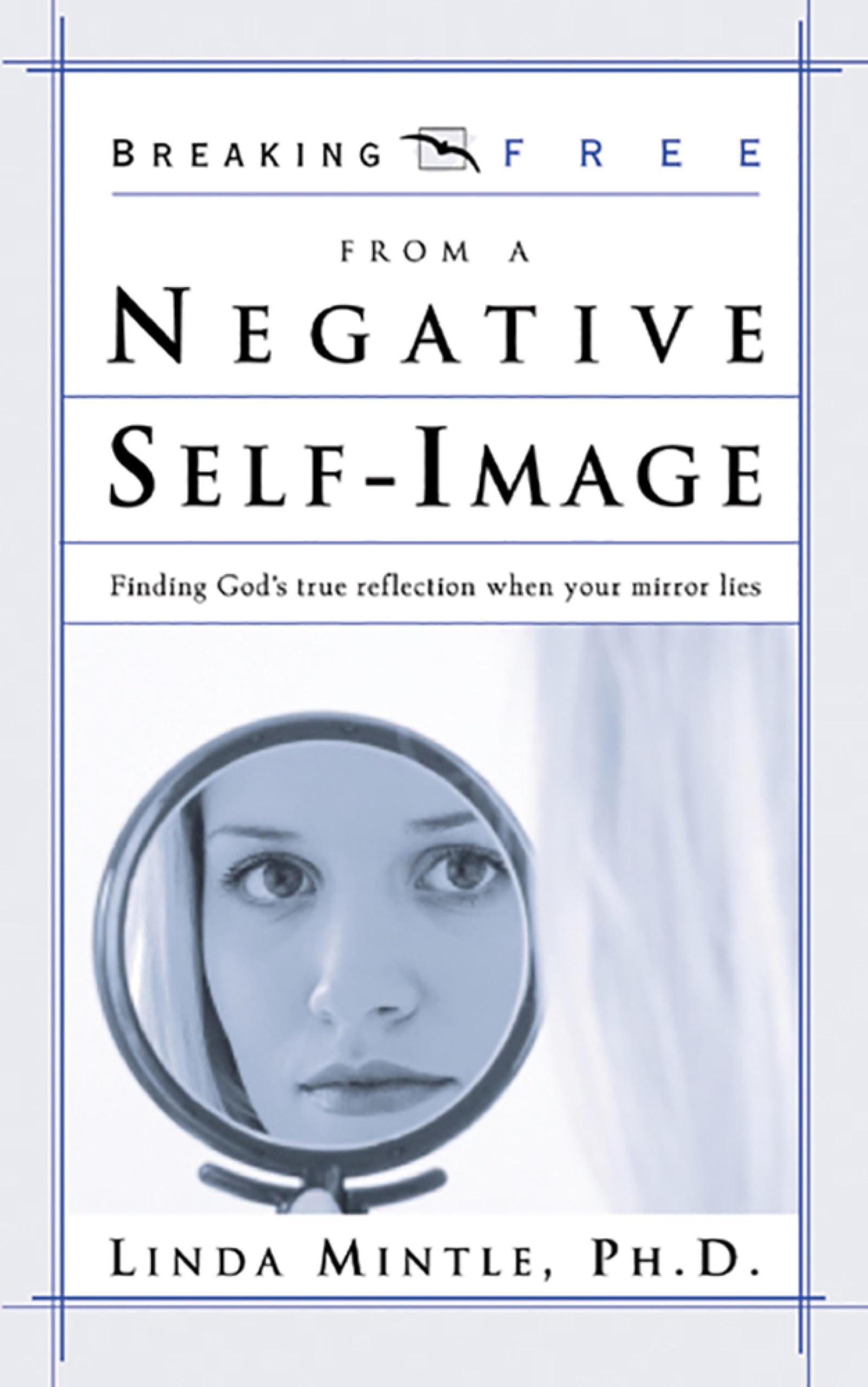 Breaking Free from a Negative Self Image: Finding God's True Reflection When Your Mirror Lies (Breaking Free Series)