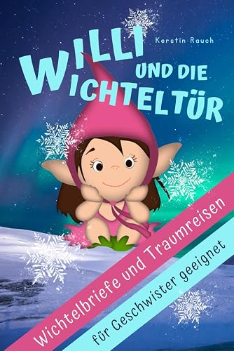 Willi und die Wichteltür - Wichtelbriefe für einen stressfreien Advent mit Kindern: Der Zauberkraft-Adventskalender mit 24 lustigen Wichtelstreichen, ... Fantasiereisen und Kindermeditation)