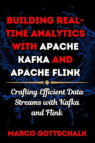 Building Real-Time Analytics with Apache Kafka and Apache Flink: Crafting Efficient Data Streams with Kafka and Flink