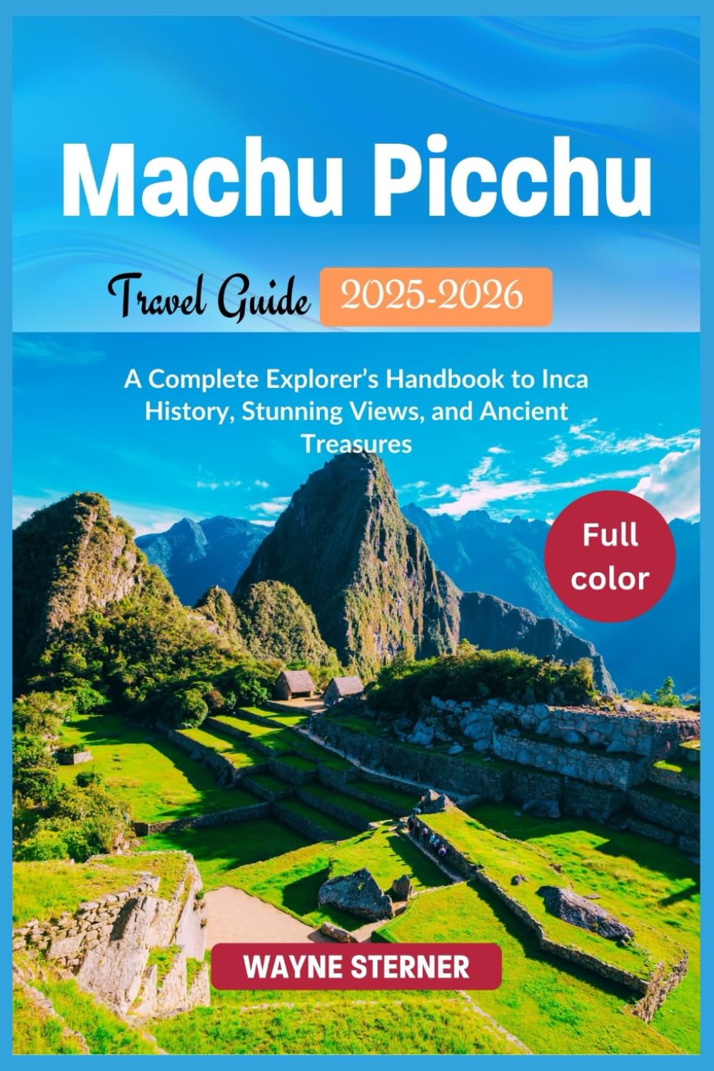 Machu Picchu Travel Guide 2025-2026 (Full-color): A Complete Explorer’s Handbook to Inca History, Stunning Views, and Ancient Treasures (World Wanderer's Guides)