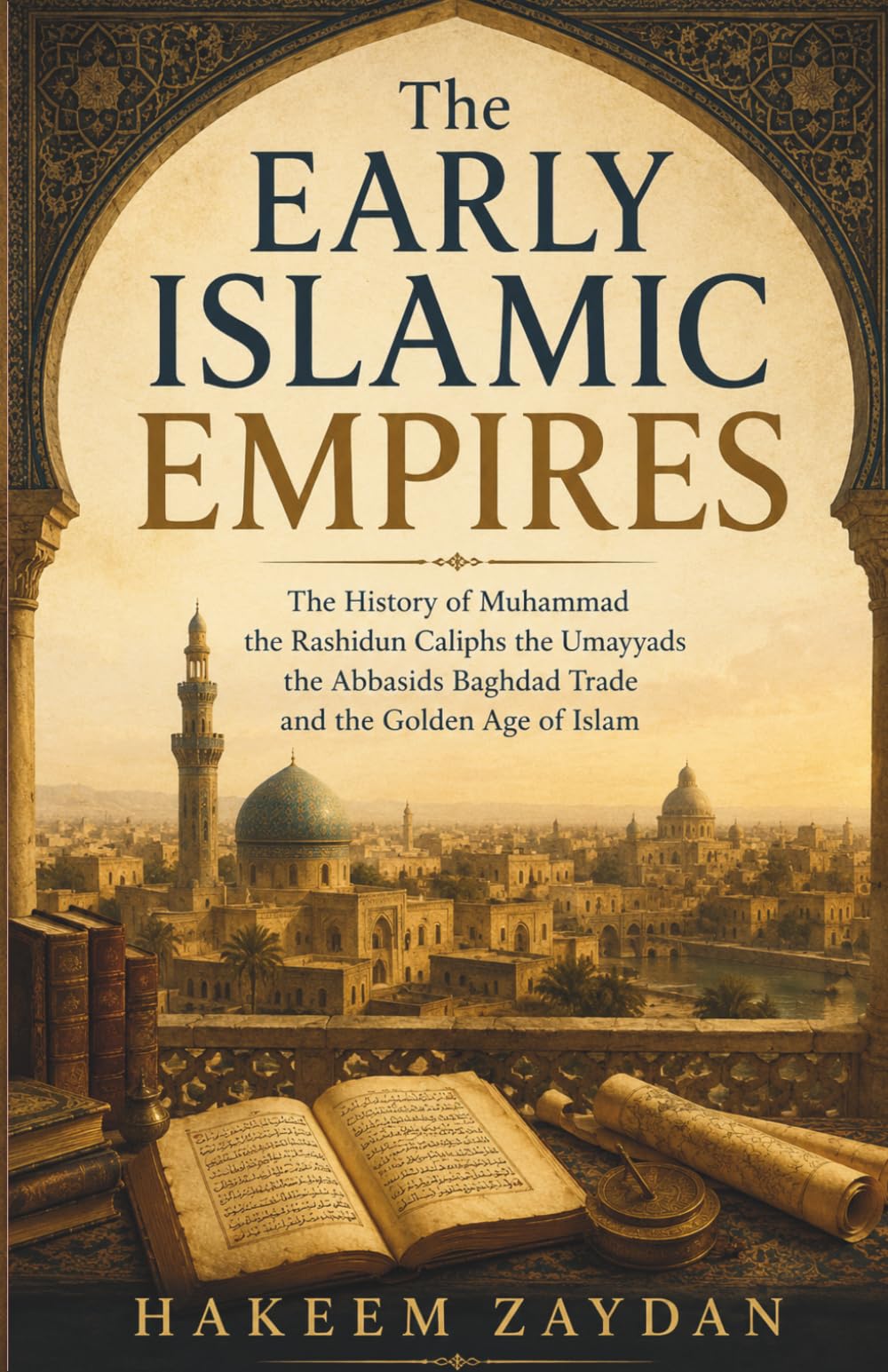 Islamic Empires and the Middle East: The Early Islamic Empires: The History of Muhammad the Rashidun Caliphs the Umayyads the Abbasids Baghdad Trade and the Golden Age of Islam