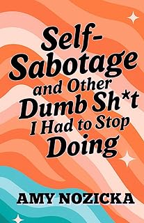 Self-Sabotage and Other Dumb Sh*t I Had to Stop Doing