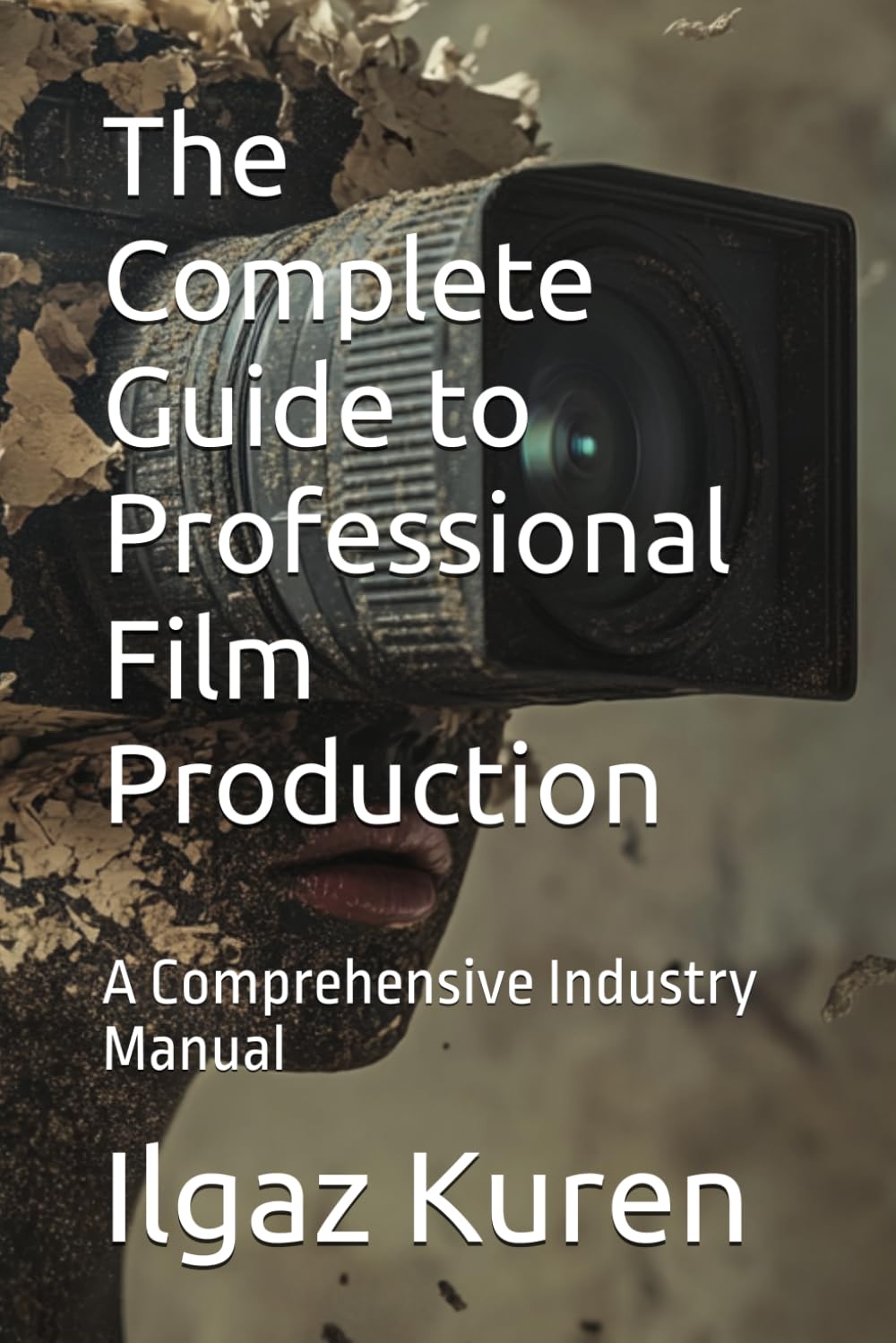 The Complete Guide to Professional Film Production: A Comprehensive Industry Manual (FILMMAKERS GALAXY)