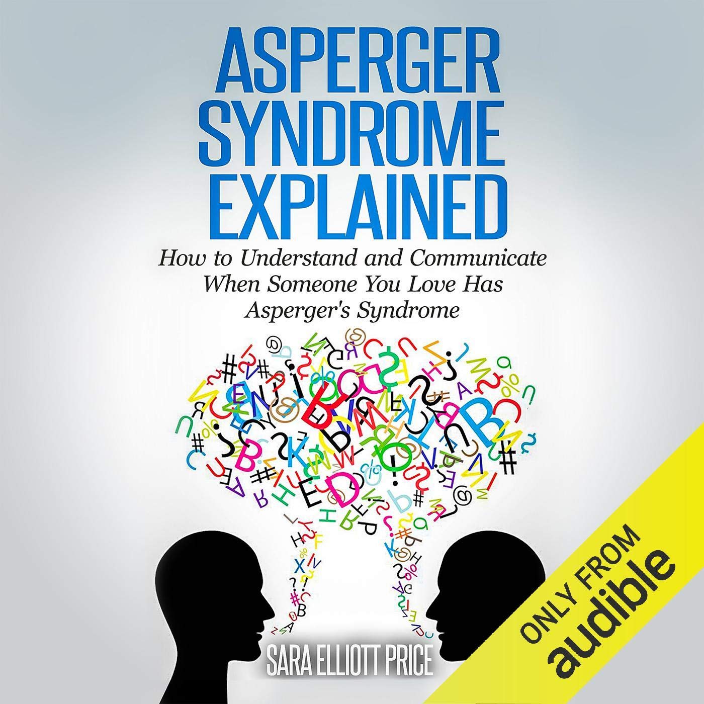 Asperger Syndrome Explained: How to Understand and Communicate When Someone You Love Has Asperger's Syndrome