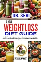 DR. SEBI SIMPLE WEIGHTLOSS DIET GUIDE: Dr. Sebi's Easy Weight Loss Plan - Embrace Plant Based Nutrition, Simple Strategies, and Smoothies for ... (Dr. Sebi Healing Books for All Diseases)