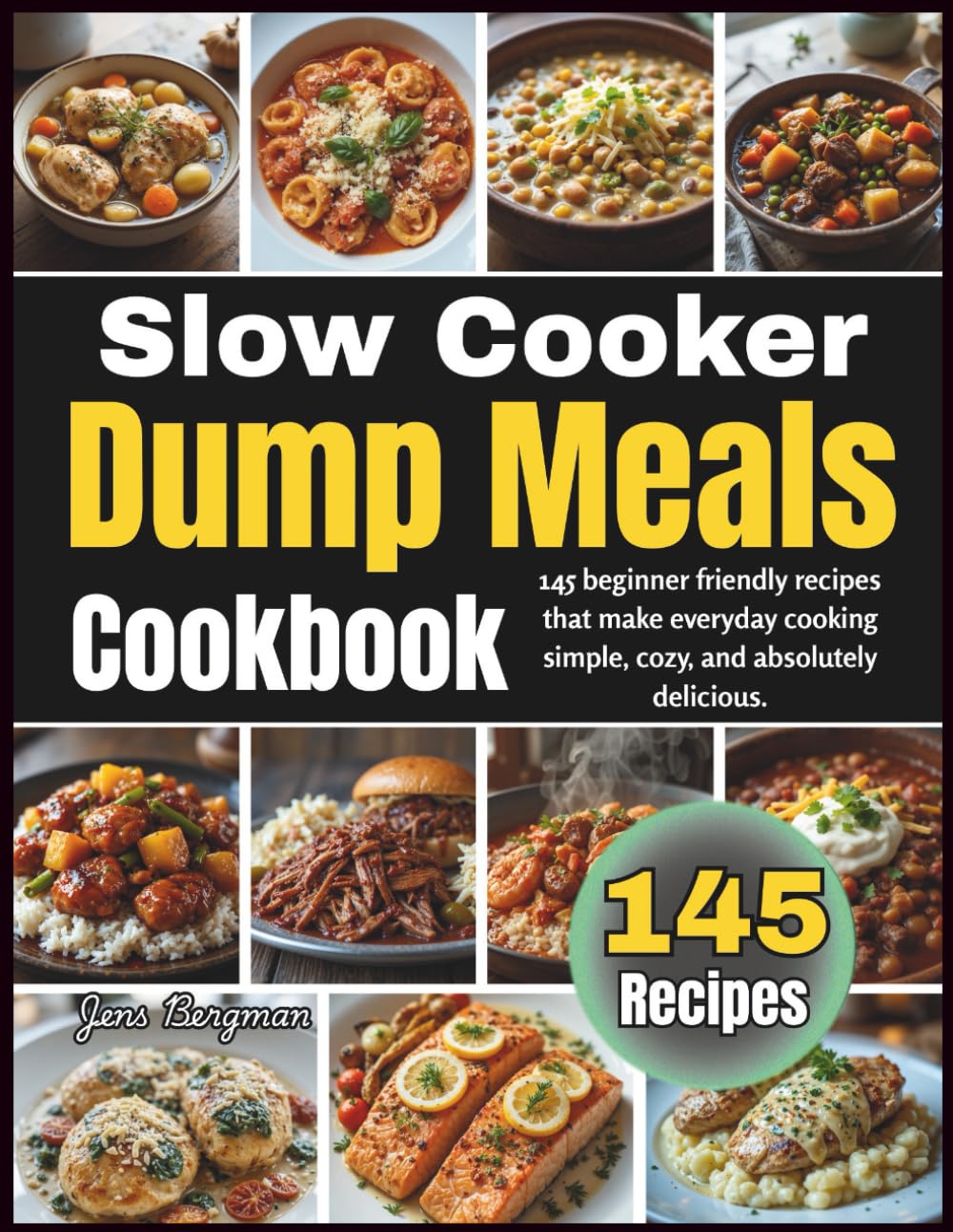 Slow Cooker Dump Meals Cookbook: 145 Beginner Friendly Recipes That Make Everyday Cooking Simple, Cozy, and Absolutely Delicious