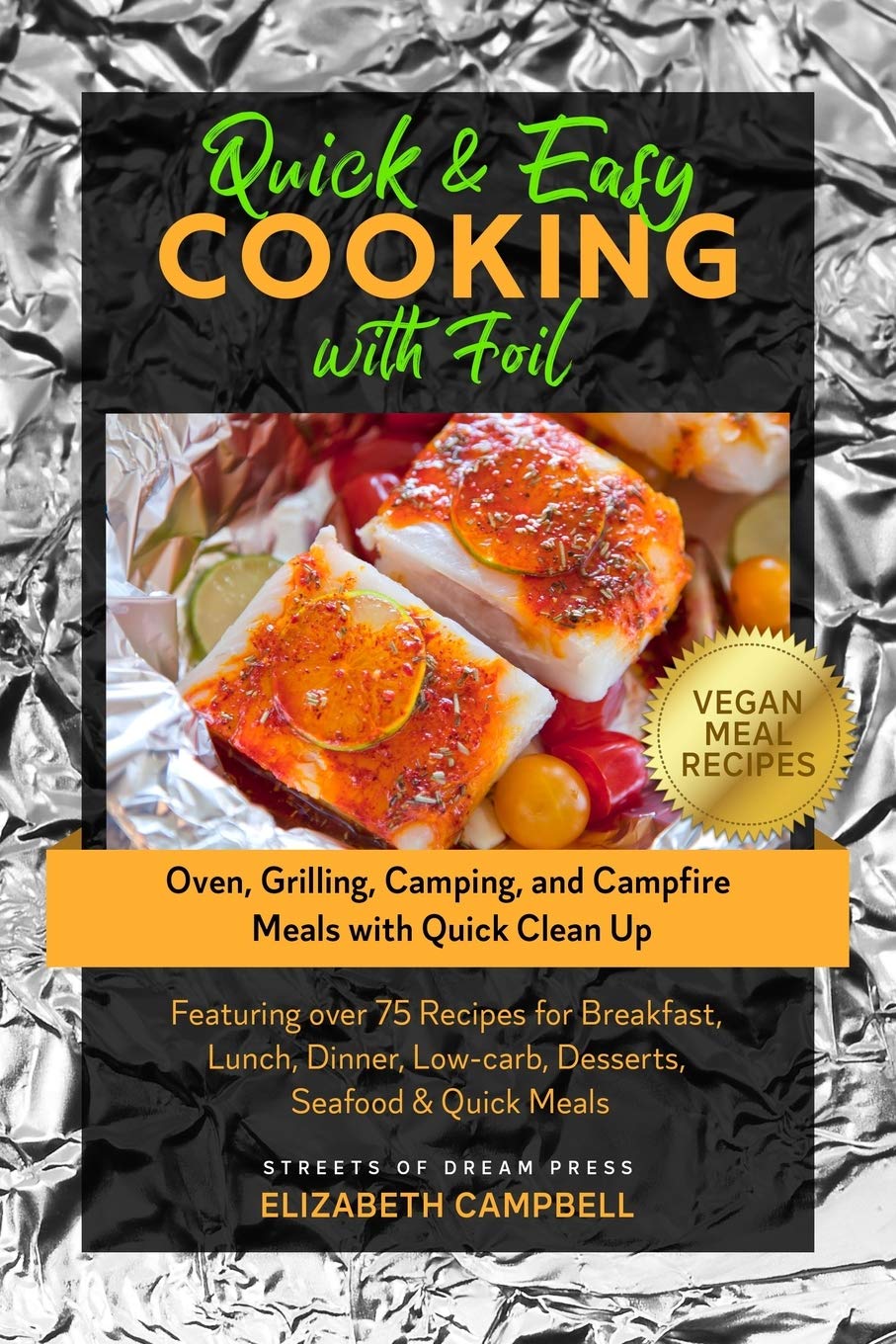 Quick & Easy Cooking with Foil: Oven, Grilling, Camping, and Campfire Meals with Quick Clean Up - Featuring over 75 Recipes for Breakfast, Lunch, Dinner, Low-carb, Desserts, Seafood & Quick Meals