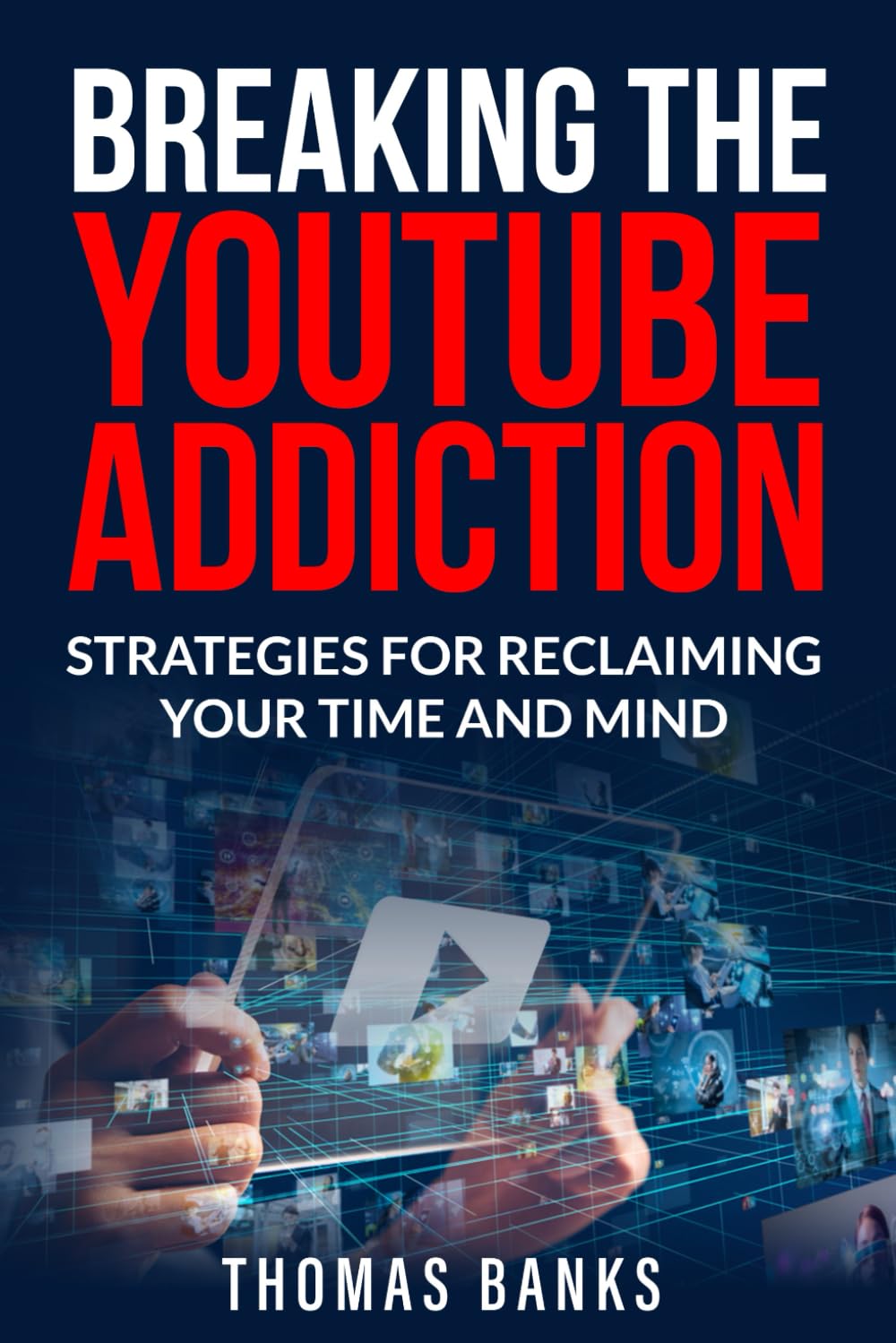 Breaking The YouTube Addiction: Strategies for Reclaiming Your Time and Mind (Breaking the Internet Addiction)
