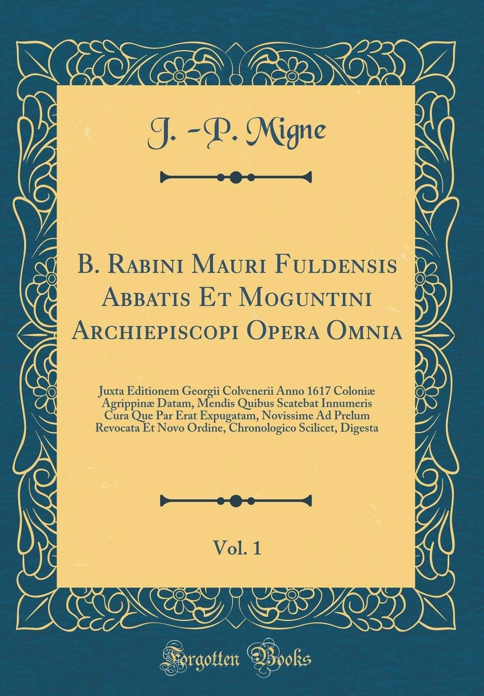 B. Rabini Mauri Fuldensis Abbatis Et Moguntini Archiepiscopi Opera Omnia, Vol. 1: Juxta Editionem Georgii Colvenerii Anno 1617 Coloniæ Agrippinæ ... Ad Prelum Revocata Et Novo Or (Latin Edition)