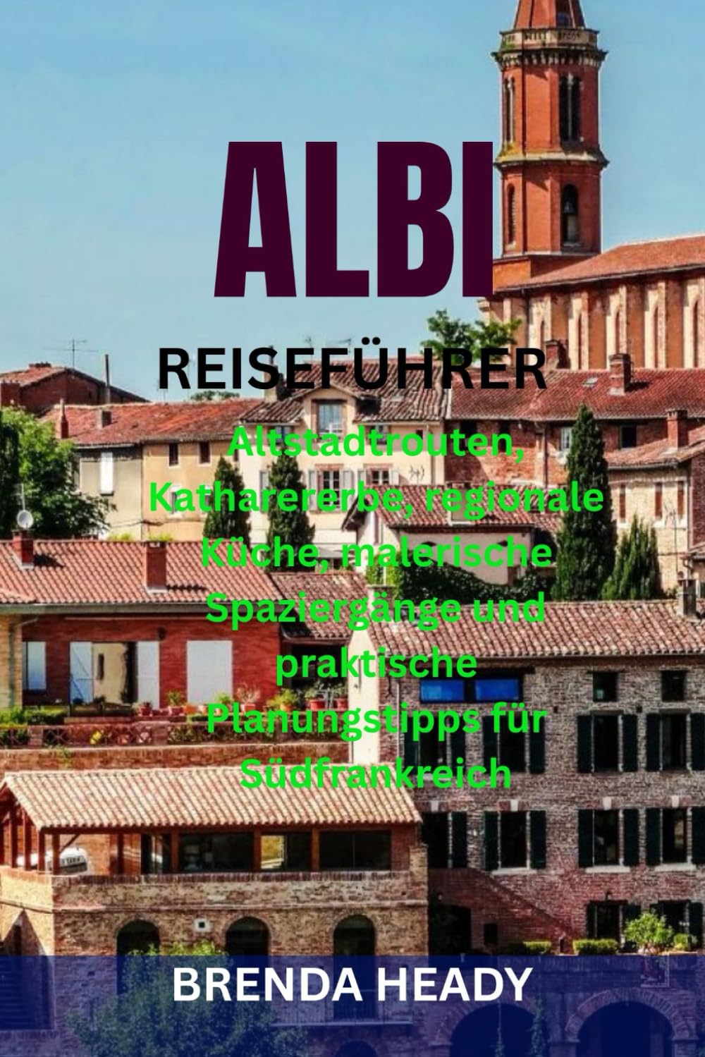 ALBI REISEFÜHRER: Altstadtrouten, Katharererbe, regionale Küche, malerische Spaziergänge und praktische Planungstipps für Südfrankreich