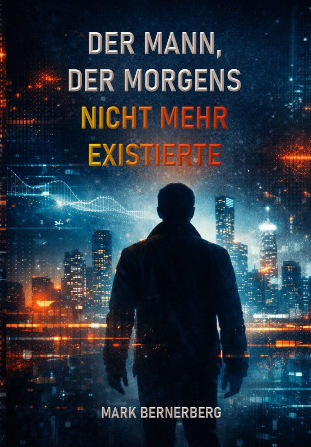 Der Mann, Der Morgens nicht mehr existierte: Ein dystopischer Roman über Kontrolle, Freiheit und die Manipulation der Realität