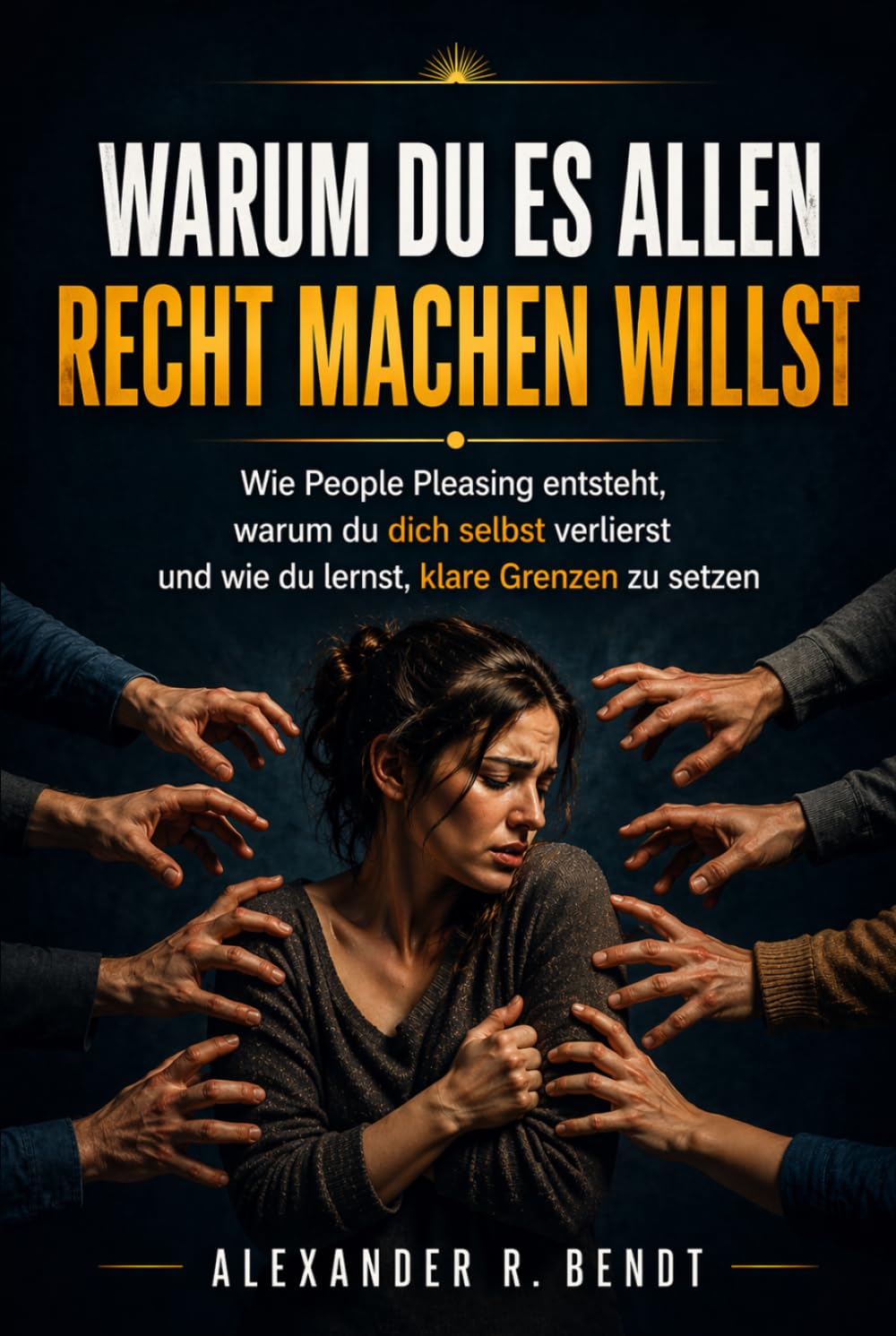Warum du es allen recht machen willst: Wie People Pleasing entsteht, warum du dich selbst verlierst und endlich lernst, klare Grenzen zu setzen (Beziehungen, Selbstwert & innere Muster)