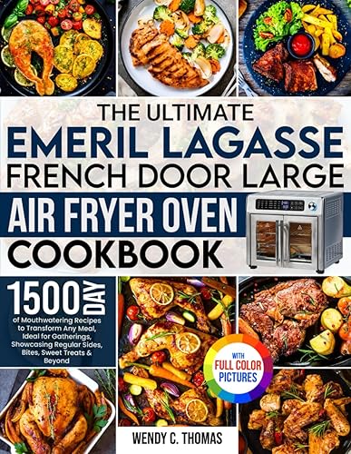 The Ultimate Emeril Lagasse French Door Large Air Fryer Oven Cookbook: 1500 Days of Mouthwatering Recipes to Transform Any Meal, Showcasing Regular Sides, Sweet Treats &amp; Beyond| Full Color Edition
