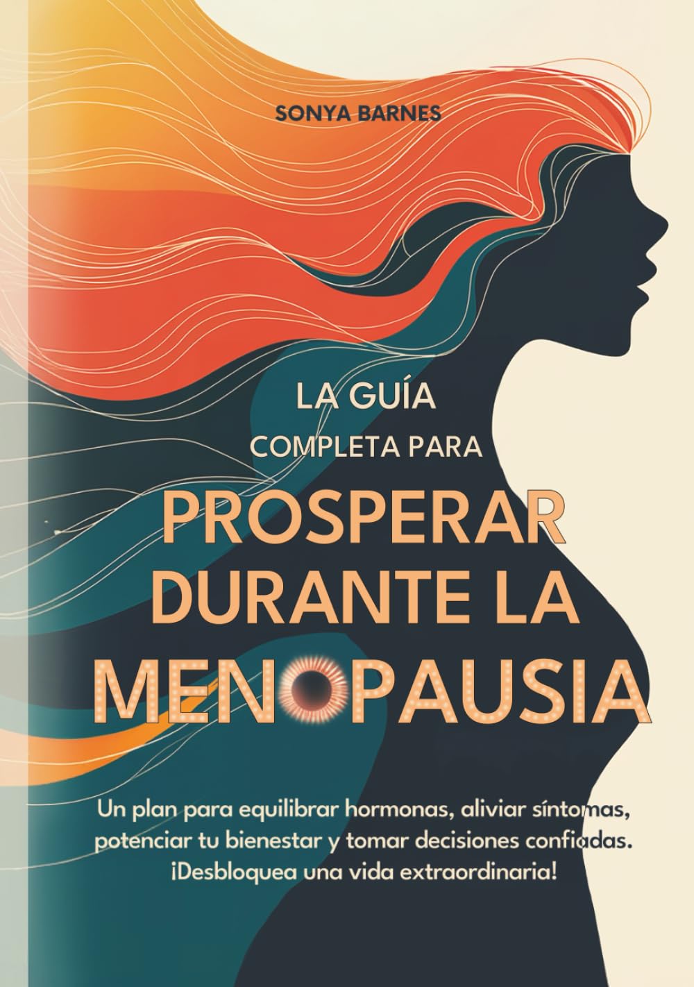 Prosperar Durante la Menopausia: Un plan para equilibrar hormonas, aliviar síntomas, potenciar tu bienestar y tomar decisiones confiadas. ¡Desbloquea una vida extraordinaria!